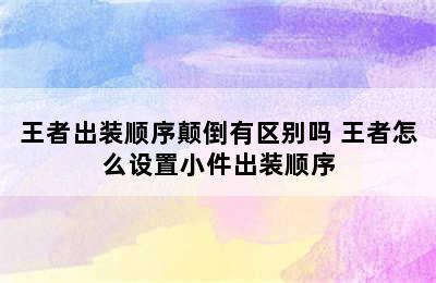 王者出装顺序颠倒有区别吗 王者怎么设置小件出装顺序